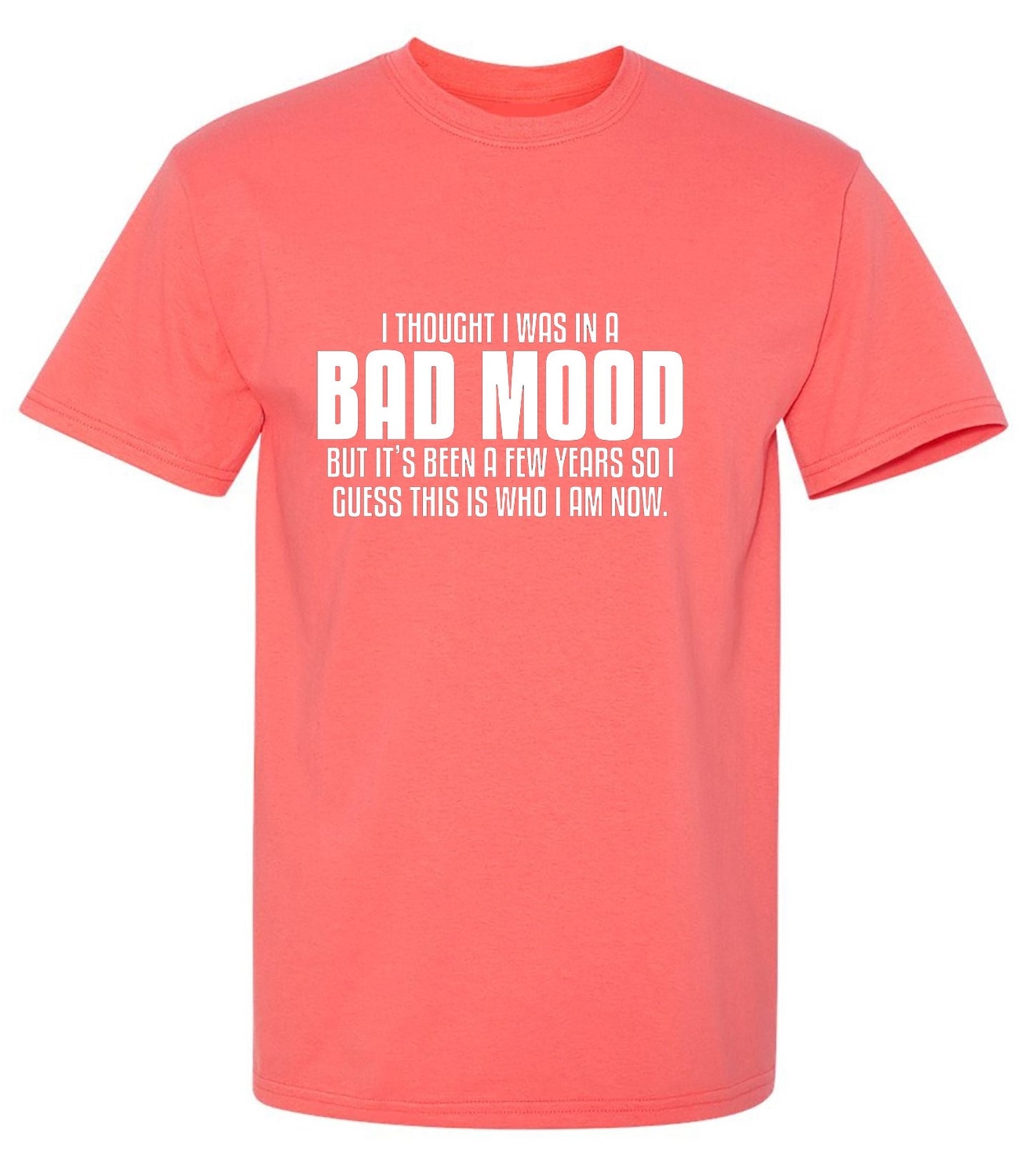 Funny T-Shirts design "Thought I Was In A Bad Mood But It's Been A Few Years I Guess This Is Who I Am Now"