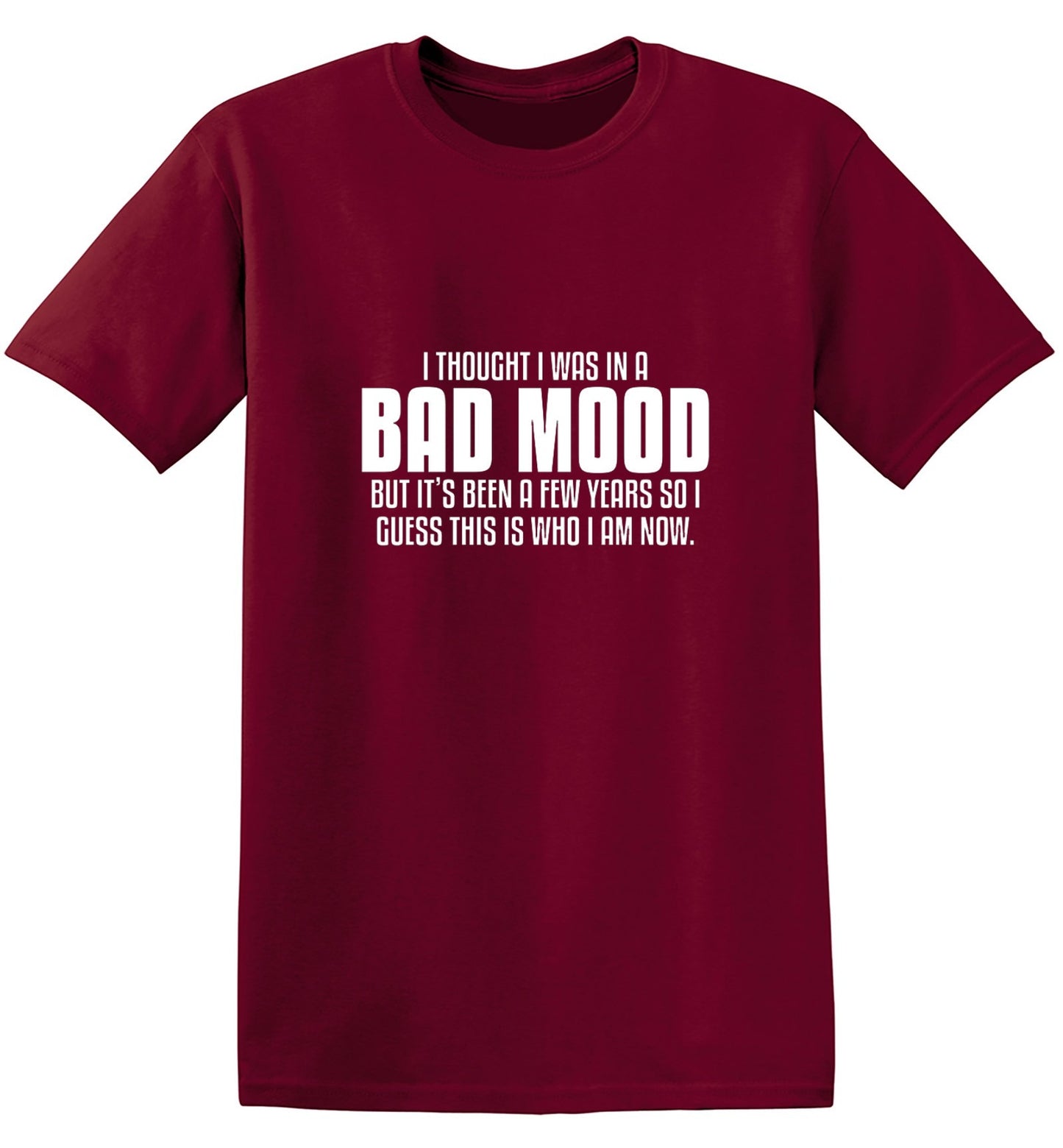 Funny T-Shirts design "Thought I Was In A Bad Mood But It's Been A Few Years I Guess This Is Who I Am Now"