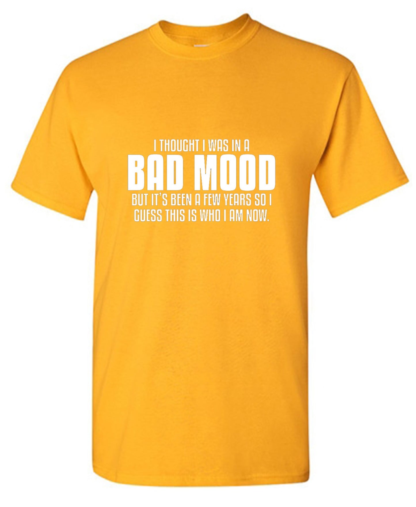 Funny T-Shirts design "Thought I Was In A Bad Mood But It's Been A Few Years I Guess This Is Who I Am Now"