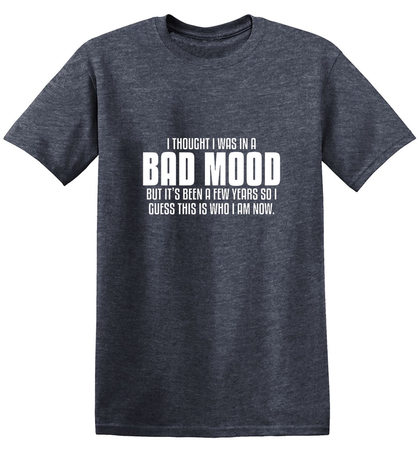 Funny T-Shirts design "Thought I Was In A Bad Mood But It's Been A Few Years I Guess This Is Who I Am Now"