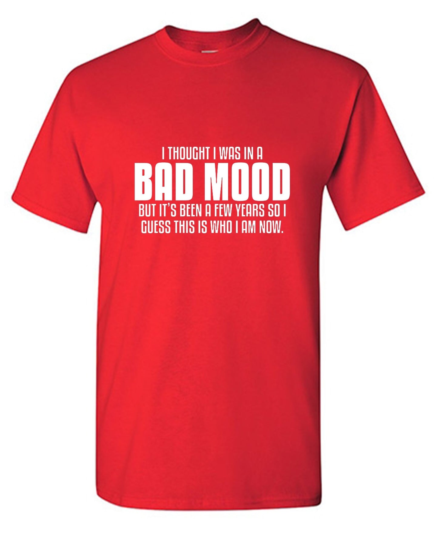 Funny T-Shirts design "Thought I Was In A Bad Mood But It's Been A Few Years I Guess This Is Who I Am Now"