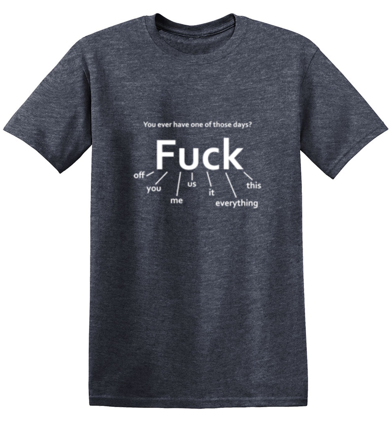 Funny T-Shirts design "You Ever Have One Of Those Days? Fuck: Off, You, Me, Us, It, Everything, This"