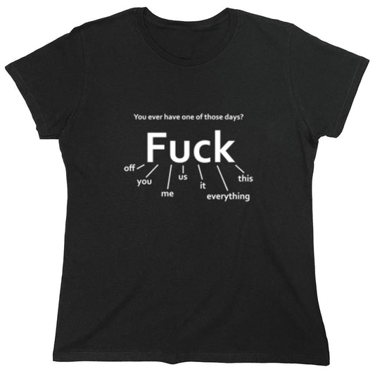 Funny T-Shirts design "You Ever Have One Of Those Days? Fuck: Off, You, Me, Us, It, Everything, This - Womens"