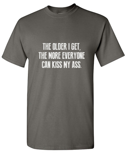 Funny T-Shirts design "The Older I Get, The More Everyone Can Kiss My Ass"