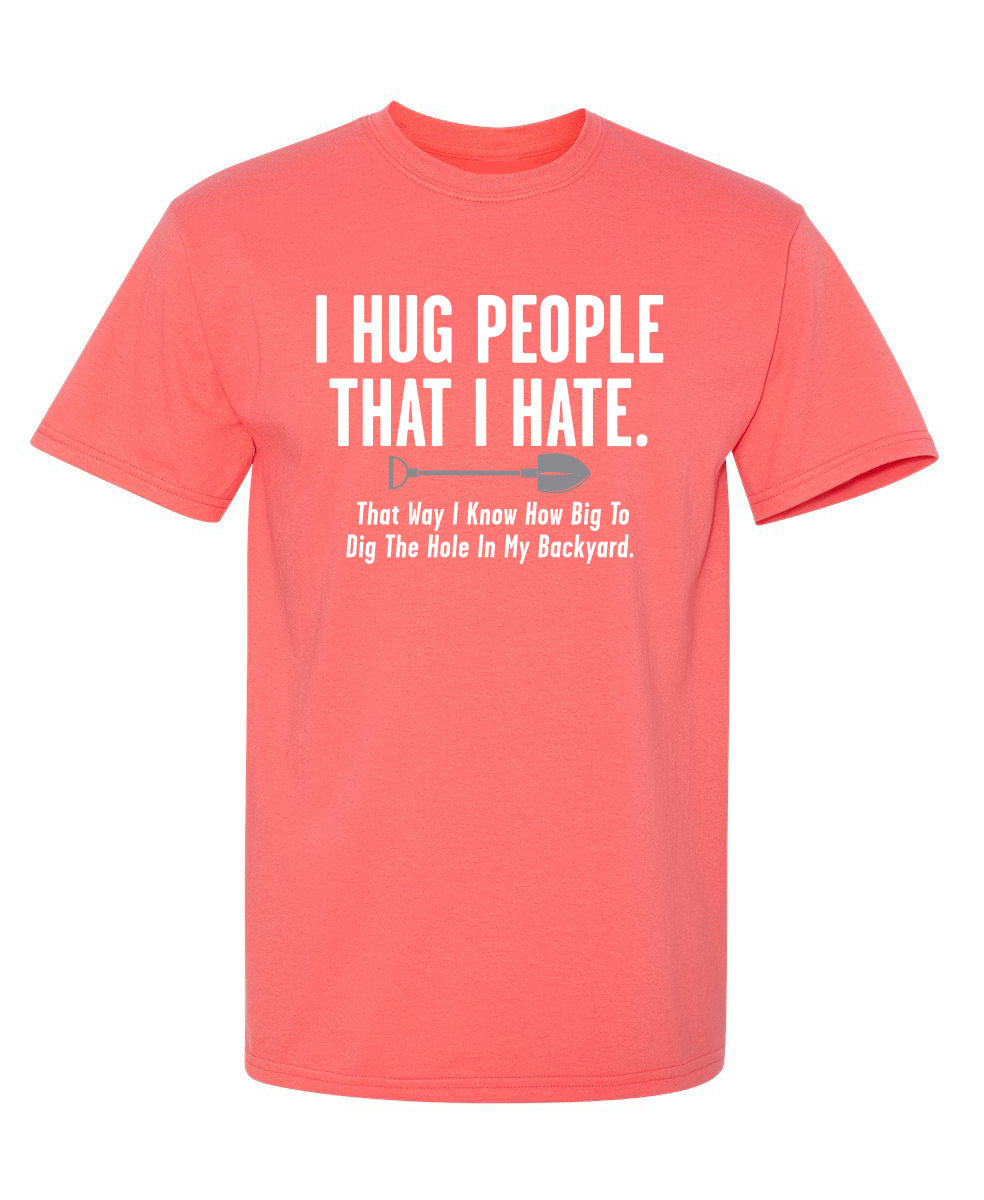 I Hug People That I Hate….How Big To Dig The Hole In My Backyard - Funny T Shirts & Graphic Tees