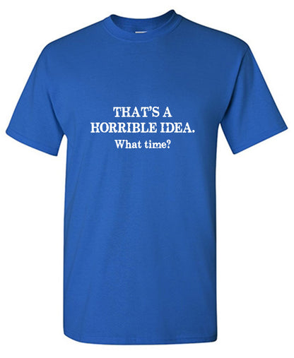Funny T-Shirts design "That's A Horrible Idea What Time? T-Shirt"