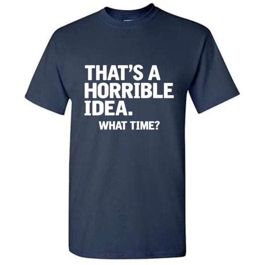 That's A Horrible Idea What Time? T-Shirt