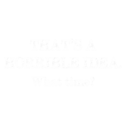 Funny T-Shirts design "That's A Horrible Idea What Time? T-Shirt"