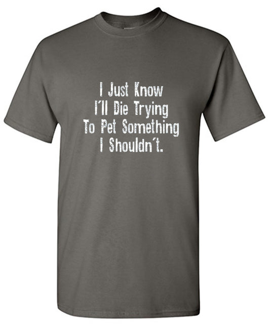 Funny T-Shirts design "I Just Know I'll Die Trying To Pet Something I Shouldn't - Youth"