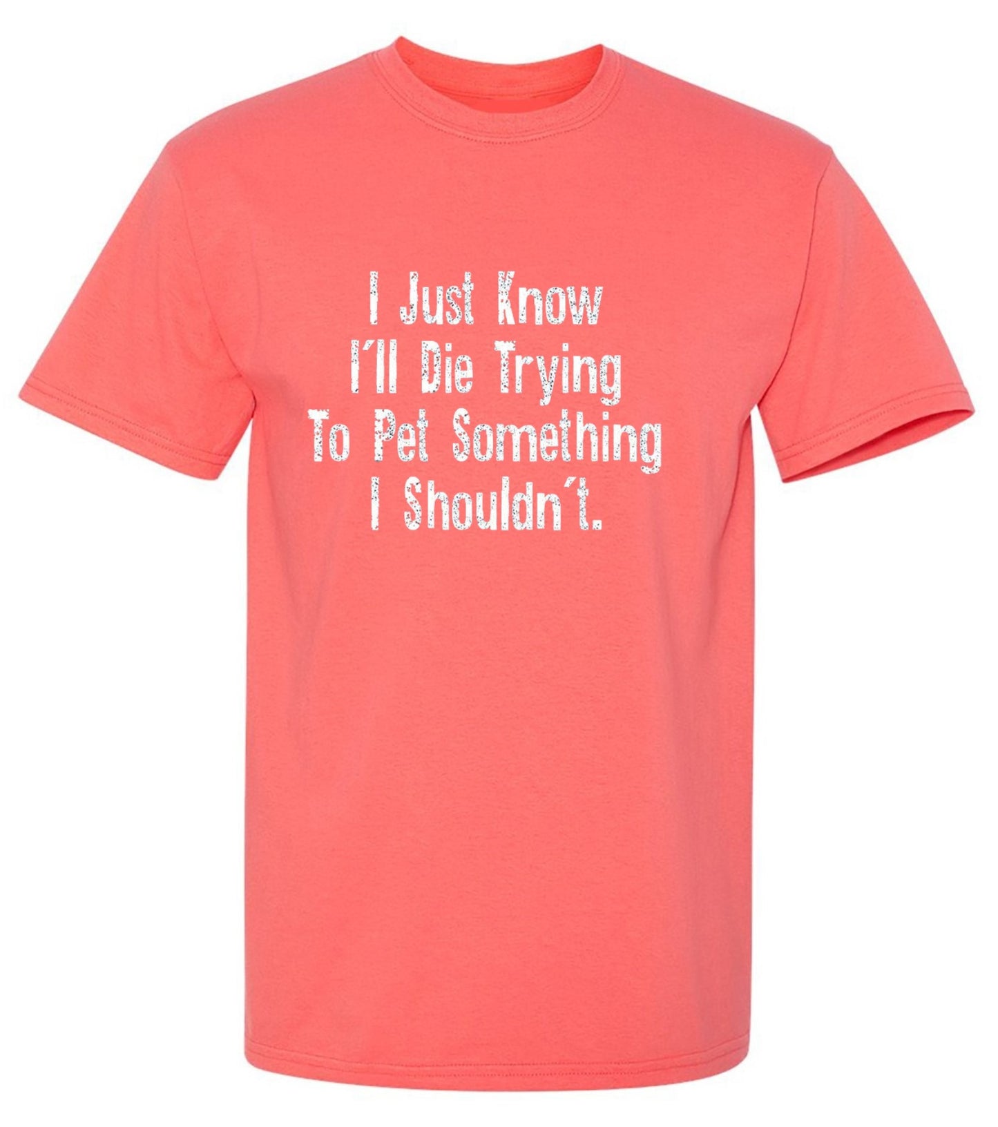 Funny T-Shirts design "I Just Know I'll Die Trying To Pet Something I Shouldn't"
