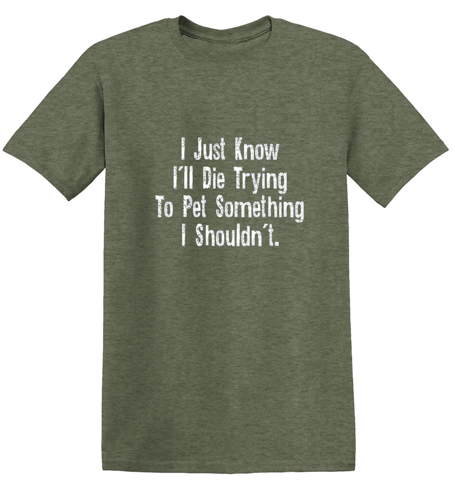 Funny T-Shirts design "I Just Know I'll Die Trying To Pet Something I Shouldn't"