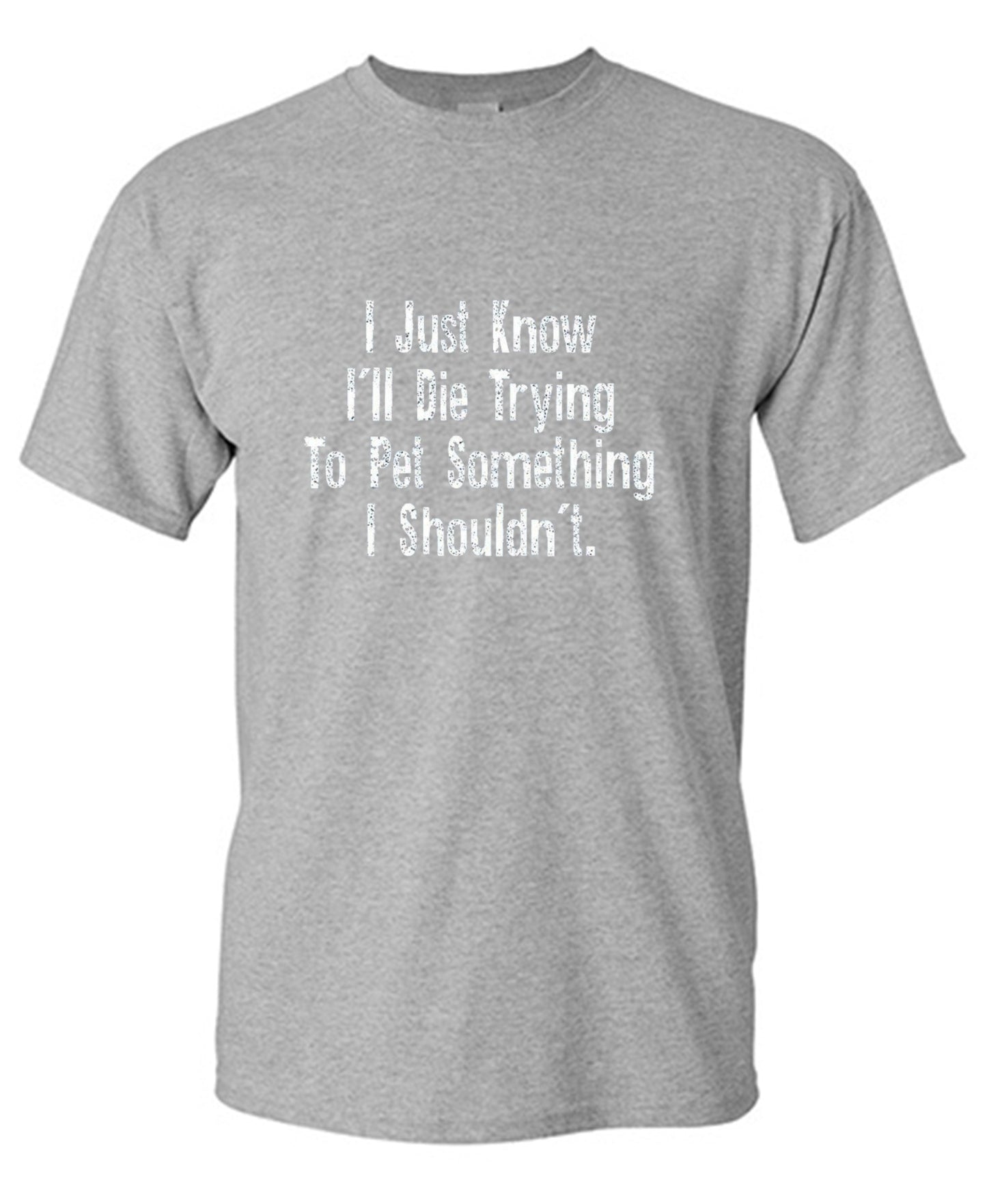 Funny T-Shirts design "I Just Know I'll Die Trying To Pet Something I Shouldn't - Tall Tee"