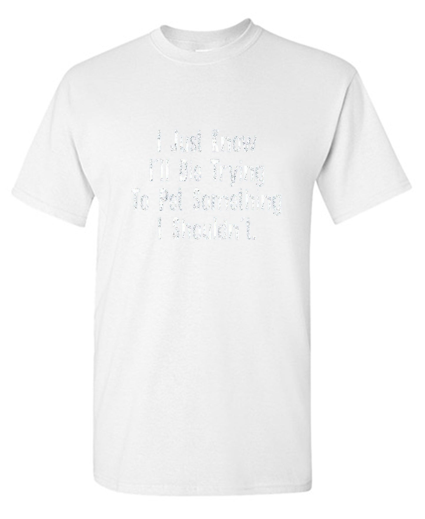 Funny T-Shirts design "I Just Know I'll Die Trying To Pet Something I Shouldn't - Tall Tee"