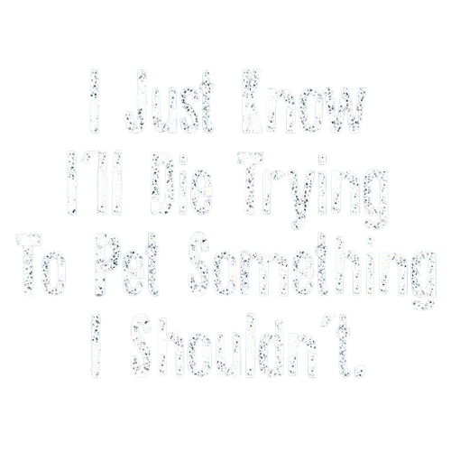 Funny T-Shirts design "I Just Know I'll Die Trying To Pet Something I Shouldn't"