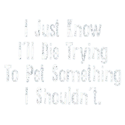 Funny T-Shirts design "I Just Know I'll Die Trying To Pet Something I Shouldn't"