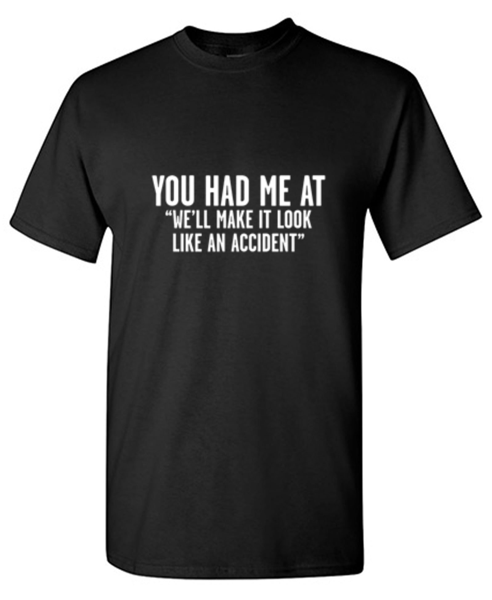 Funny T-Shirts design "You Had Me At "We'll Make It Look Like An Accident" T-Shirt"
