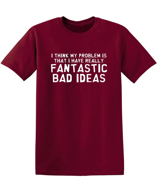 Funny T-Shirts design "I Think My Problem is That I Have Really Fantastic Bad Ideas"