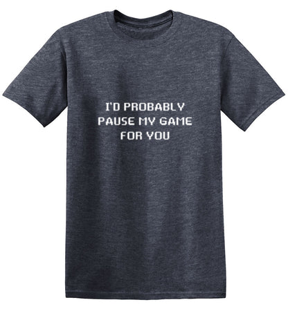 Funny T-Shirts design "I'd Probably Pause My Game For You"