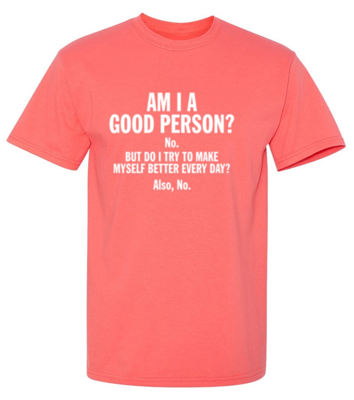 Funny T-Shirts design "Am I A Good Person? No. But Do I Try To Make Myself Better Every Day? Also, No."
