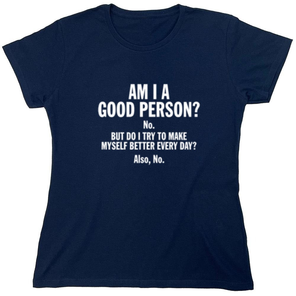 Funny T-Shirts design "Am I A Good Person? No. But Do I Try To Make Myself Better Every Day? Also, No. - Womens"