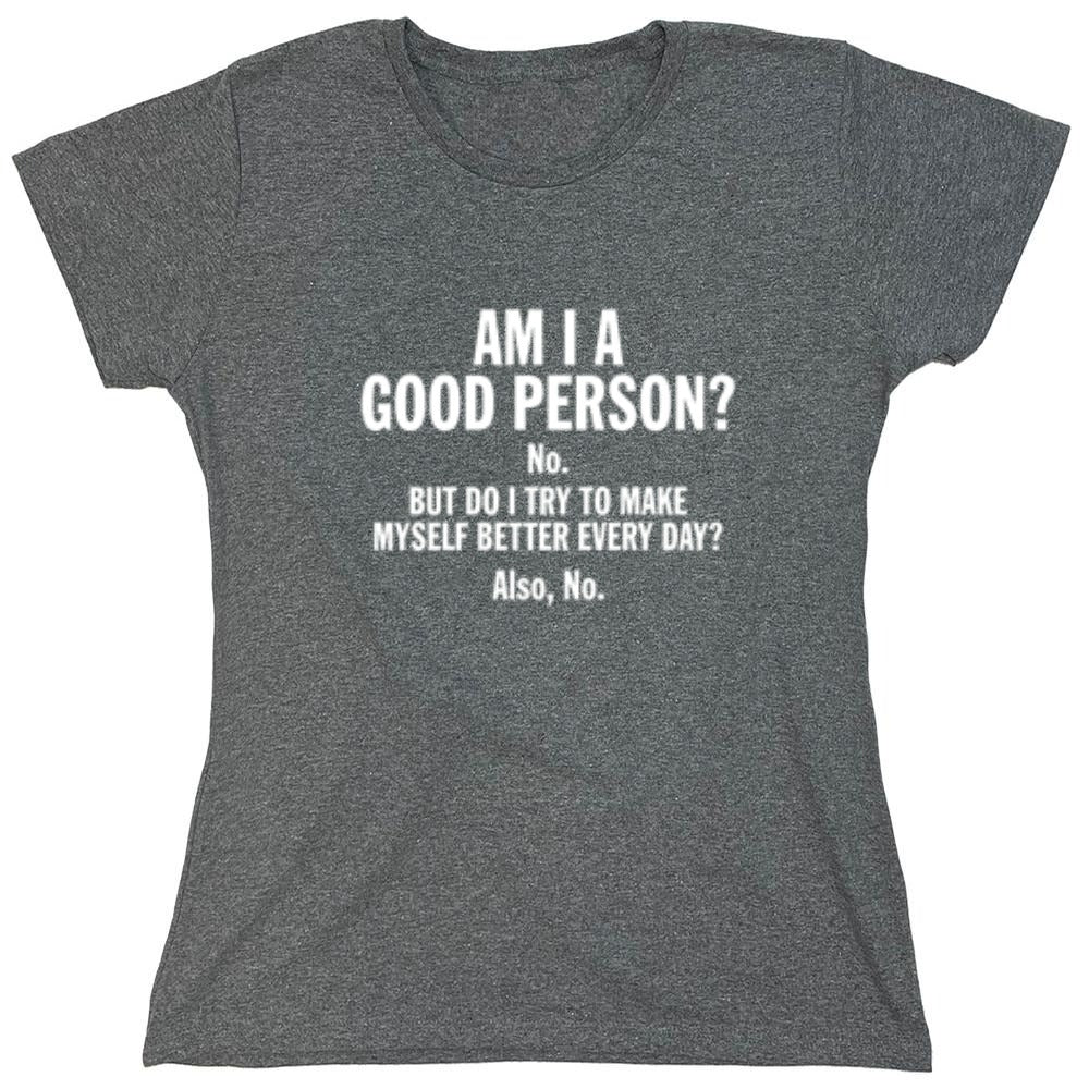 Funny T-Shirts design "Am I A Good Person? No. But Do I Try To Make Myself Better Every Day? Also, No. - Womens"