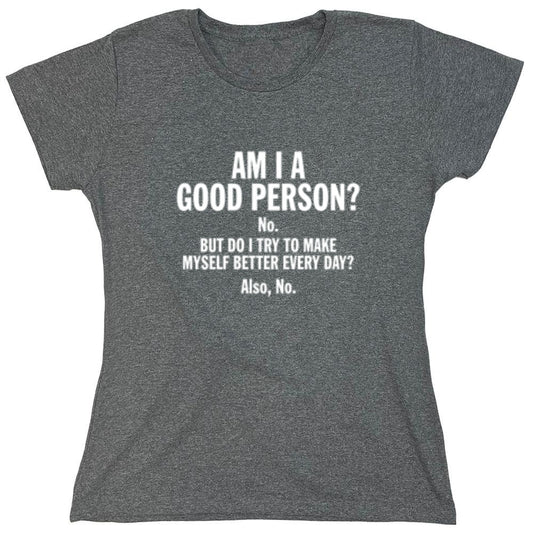 Funny T-Shirts design "Am I A Good Person? No. But Do I Try To Make Myself Better Every Day? Also, No. - Womens"