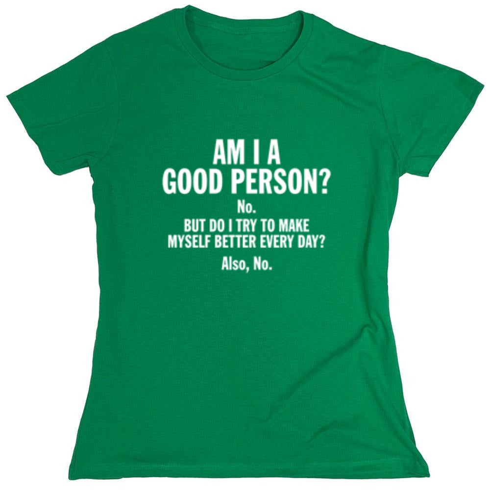Funny T-Shirts design "Am I A Good Person? No. But Do I Try To Make Myself Better Every Day? Also, No. - Womens"