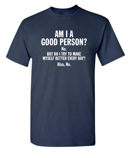 Funny T-Shirts design "Am I A Good Person? No. But Do I Try To Make Myself Better Every Day? Also, No."