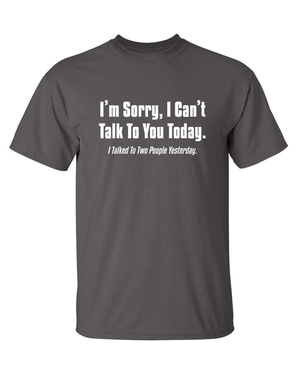 Funny T-Shirts design "I'm Sorry, I Can'T Talk To You Today. I Talked To Two People Yesterday"