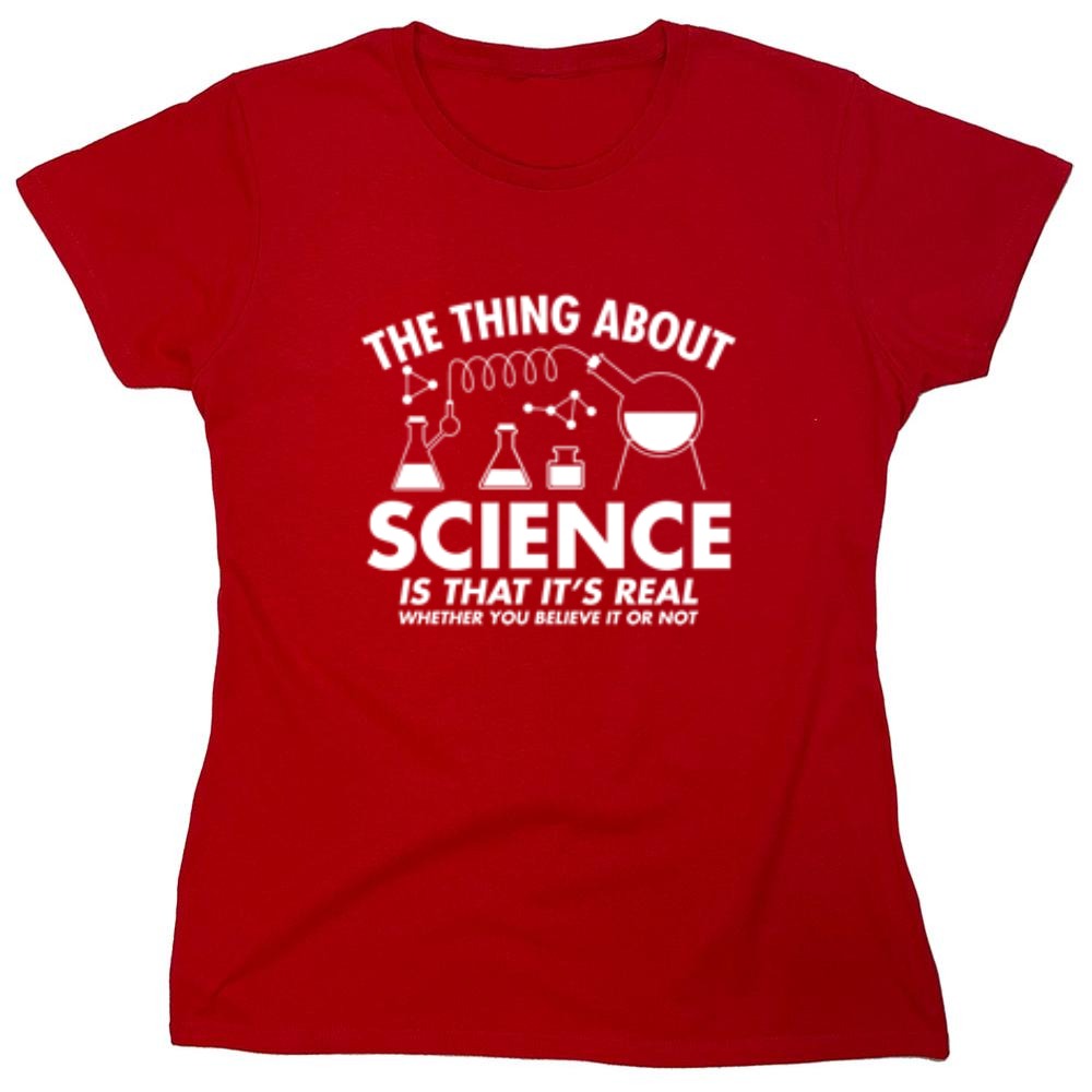 Funny T-Shirts design "The Thing About Science Is That It's Real Whether You Believe It Or Not T-Shirt"