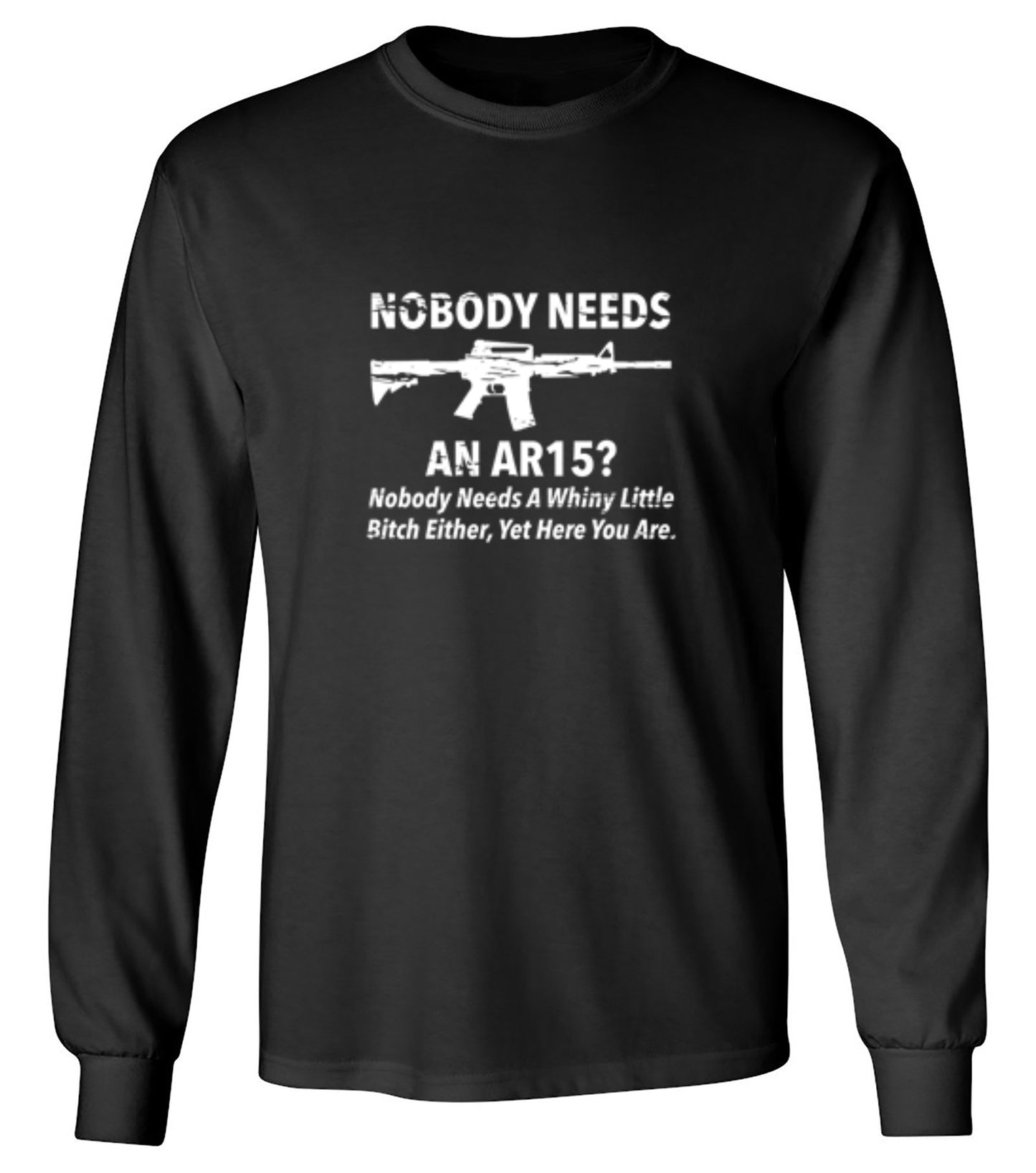 Funny T-Shirts design "NoBody Needs An AR15? Nobody Needs A Whiny Little Bitch Either, Yet Here You Are"
