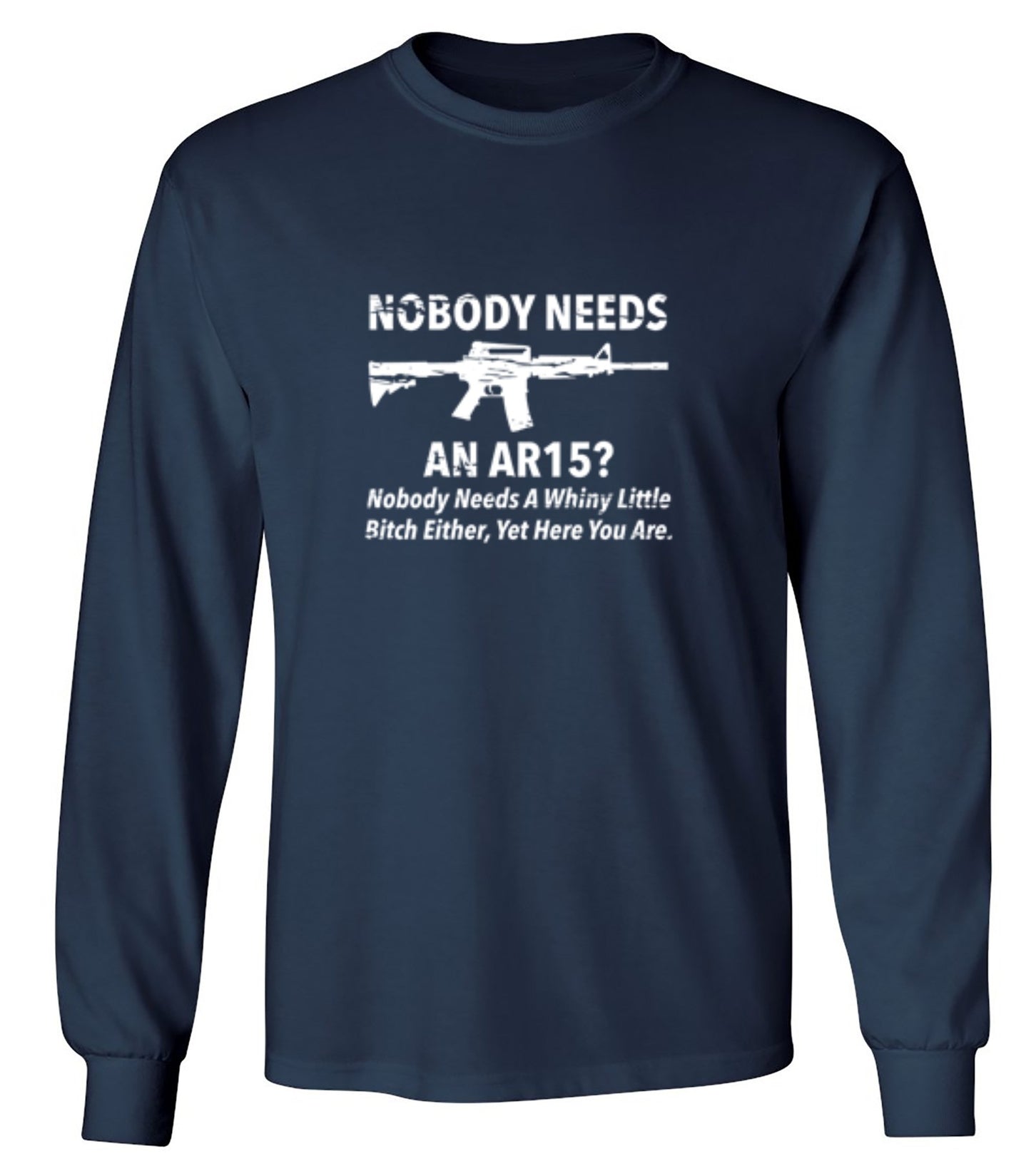 Funny T-Shirts design "NoBody Needs An AR15? Nobody Needs A Whiny Little Bitch Either, Yet Here You Are"