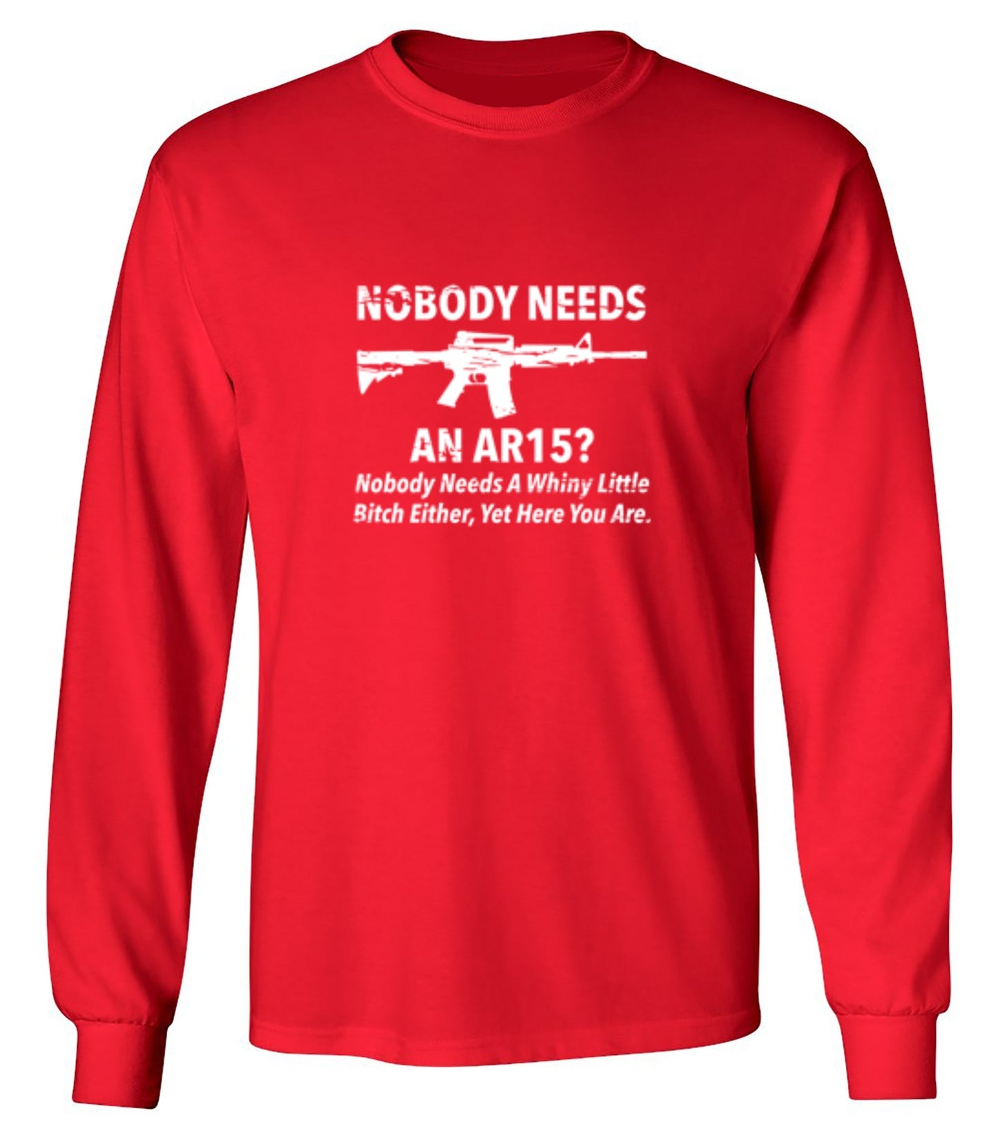 Funny T-Shirts design "NoBody Needs An AR15? Nobody Needs A Whiny Little Bitch Either, Yet Here You Are"