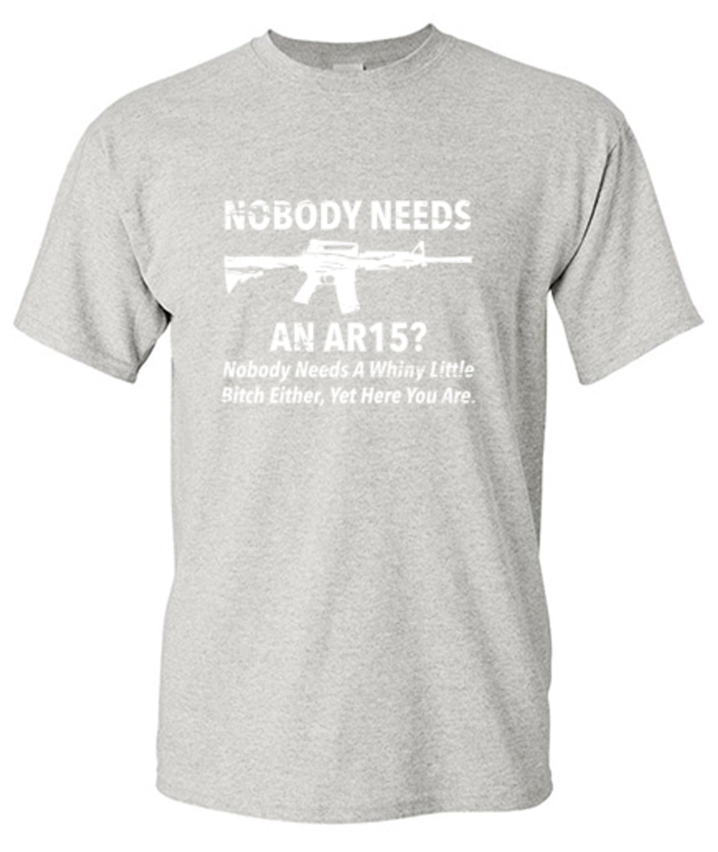 Funny T-Shirts design "NoBody Needs An AR15? Nobody Needs A Whiny Little Bitch Either, Yet Here You Are"