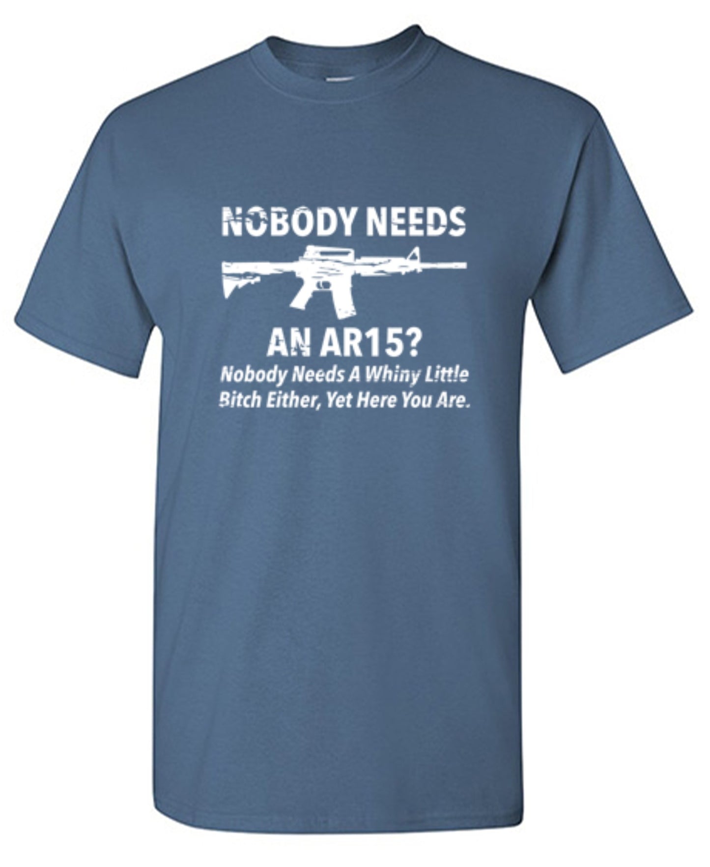 Funny T-Shirts design "NoBody Needs An AR15? Nobody Needs A Whiny Little Bitch Either, Yet Here You Are"