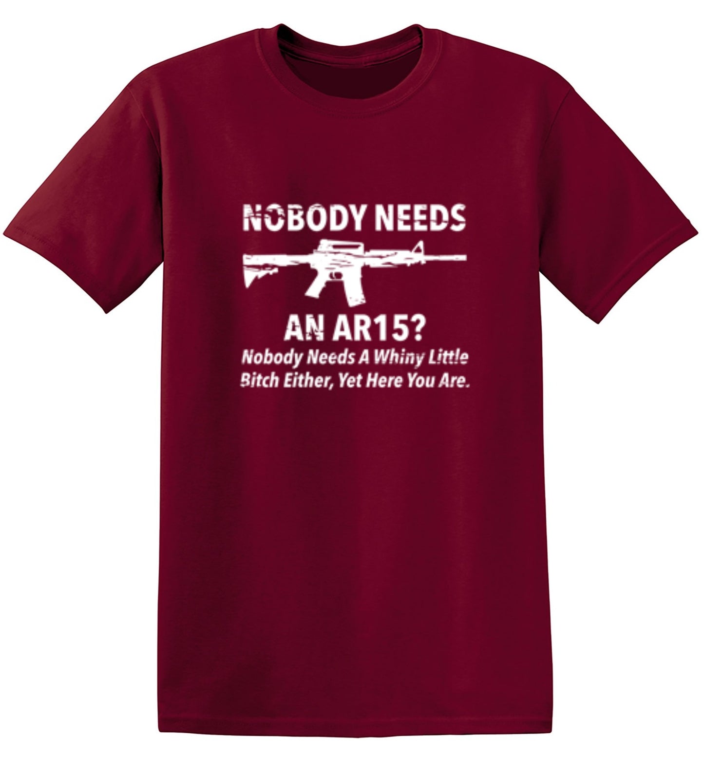 Funny T-Shirts design "NoBody Needs An AR15? Nobody Needs A Whiny Little Bitch Either, Yet Here You Are"