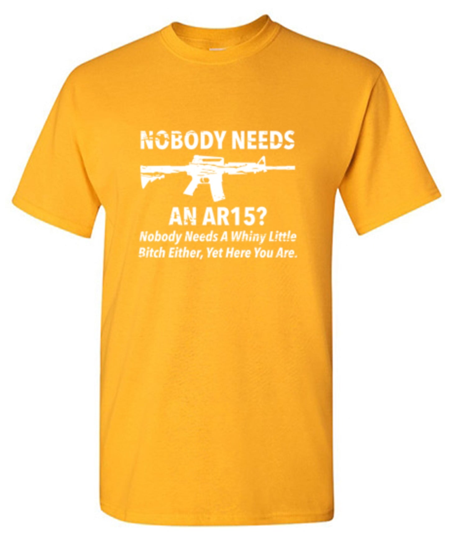 Funny T-Shirts design "NoBody Needs An AR15? Nobody Needs A Whiny Little Bitch Either, Yet Here You Are"