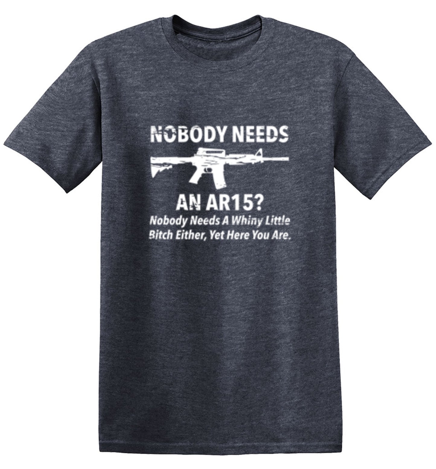 Funny T-Shirts design "NoBody Needs An AR15? Nobody Needs A Whiny Little Bitch Either, Yet Here You Are"
