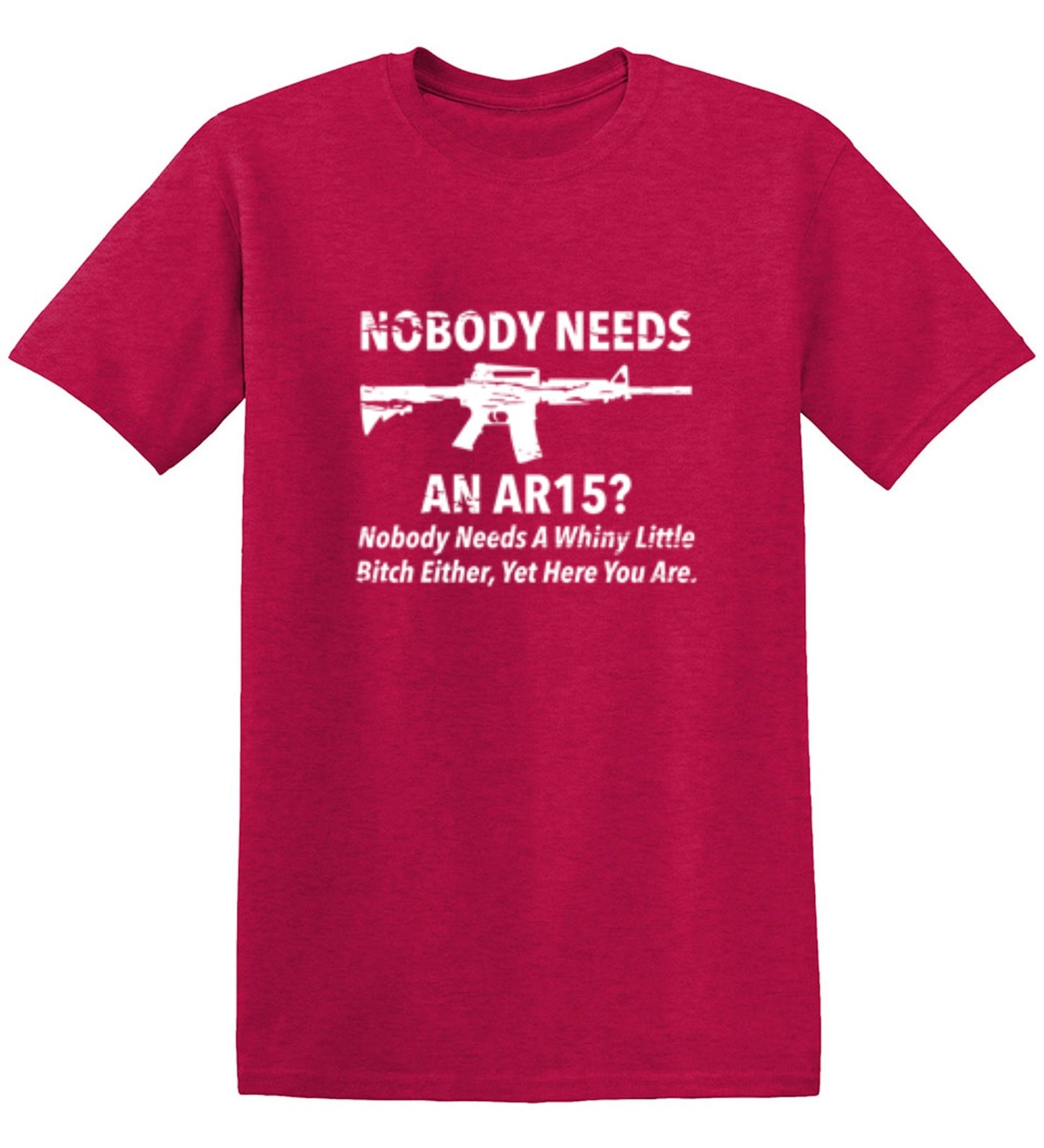 Funny T-Shirts design "NoBody Needs An AR15? Nobody Needs A Whiny Little Bitch Either, Yet Here You Are"