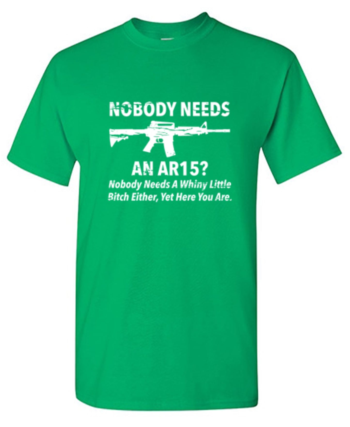 Funny T-Shirts design "NoBody Needs An AR15? Nobody Needs A Whiny Little Bitch Either, Yet Here You Are"