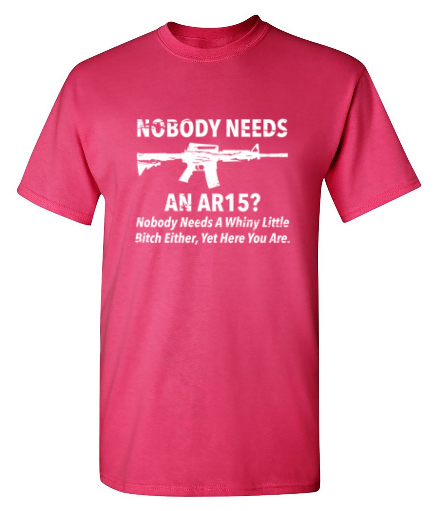 Funny T-Shirts design "NoBody Needs An AR15? Nobody Needs A Whiny Little Bitch Either, Yet Here You Are"