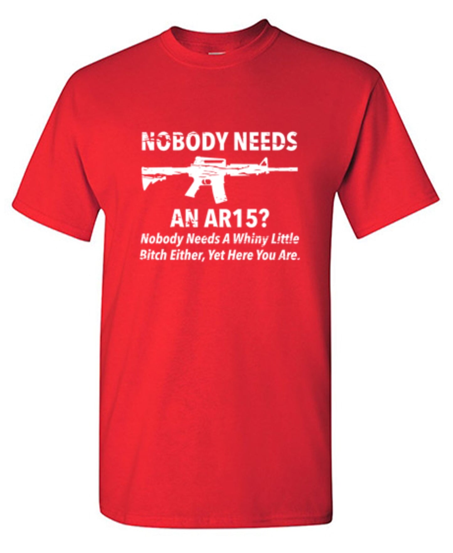 Funny T-Shirts design "NoBody Needs An AR15? Nobody Needs A Whiny Little Bitch Either, Yet Here You Are"