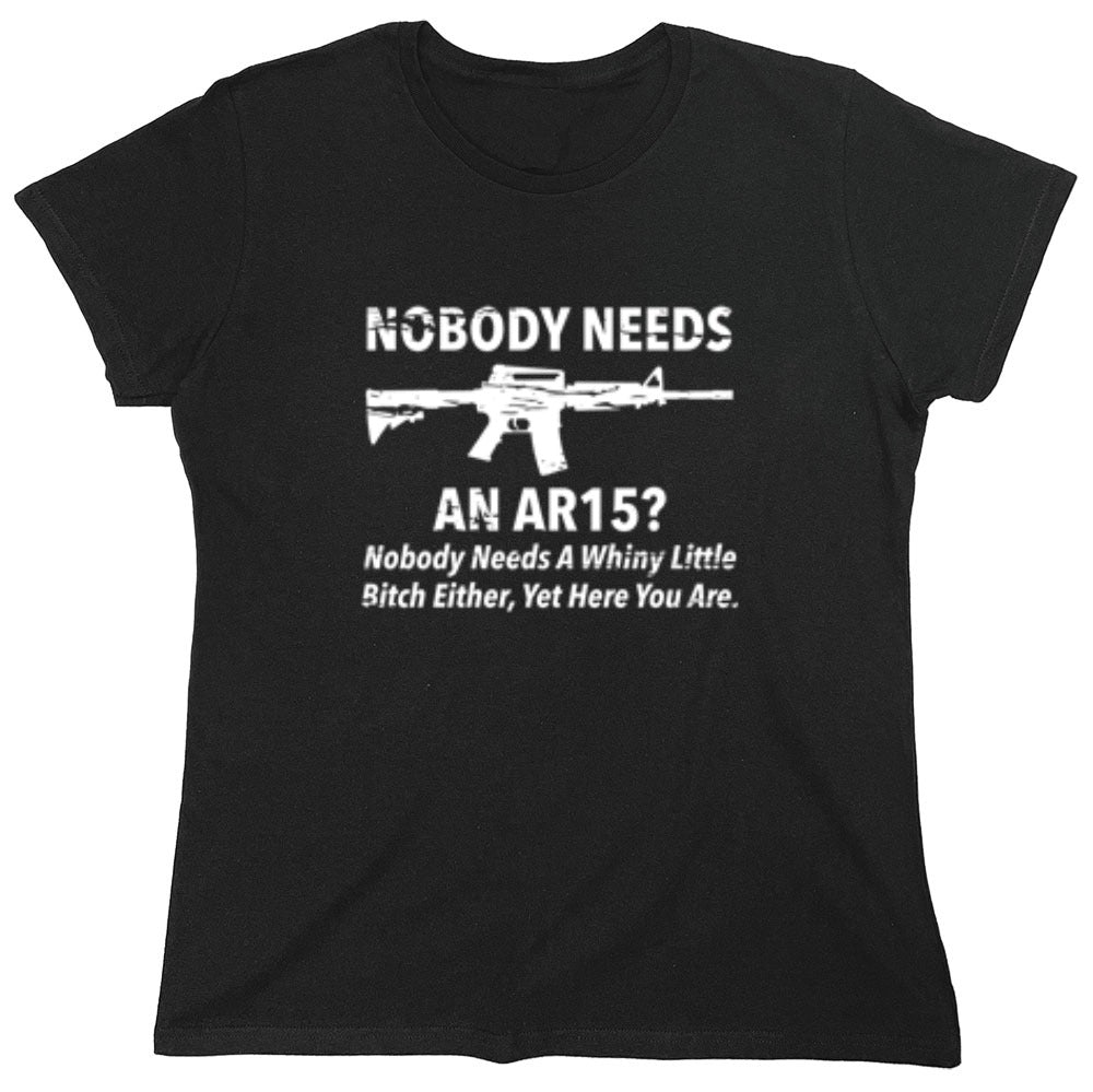 Funny T-Shirts design "NoBody Needs An AR15? Nobody Needs A Whiny Little Bitch Either, Yet Here You Are"