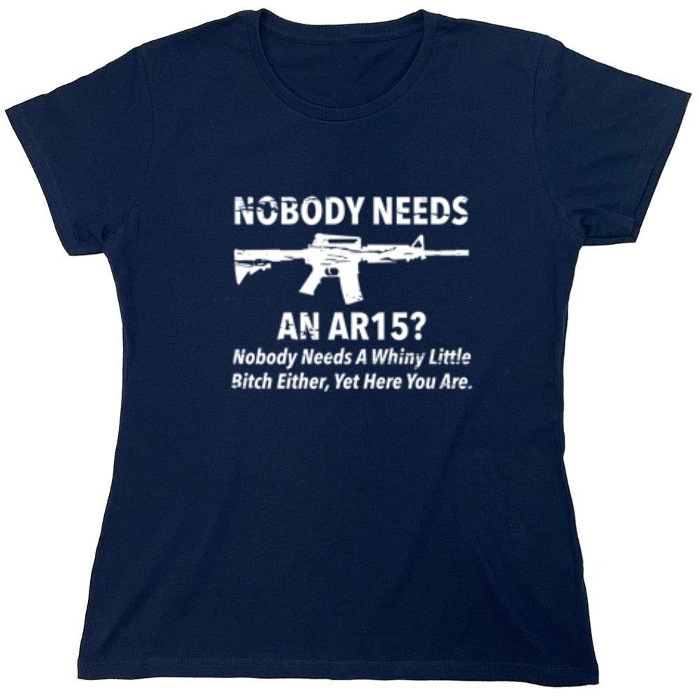 Funny T-Shirts design "NoBody Needs An AR15? Nobody Needs A Whiny Little Bitch Either, Yet Here You Are"