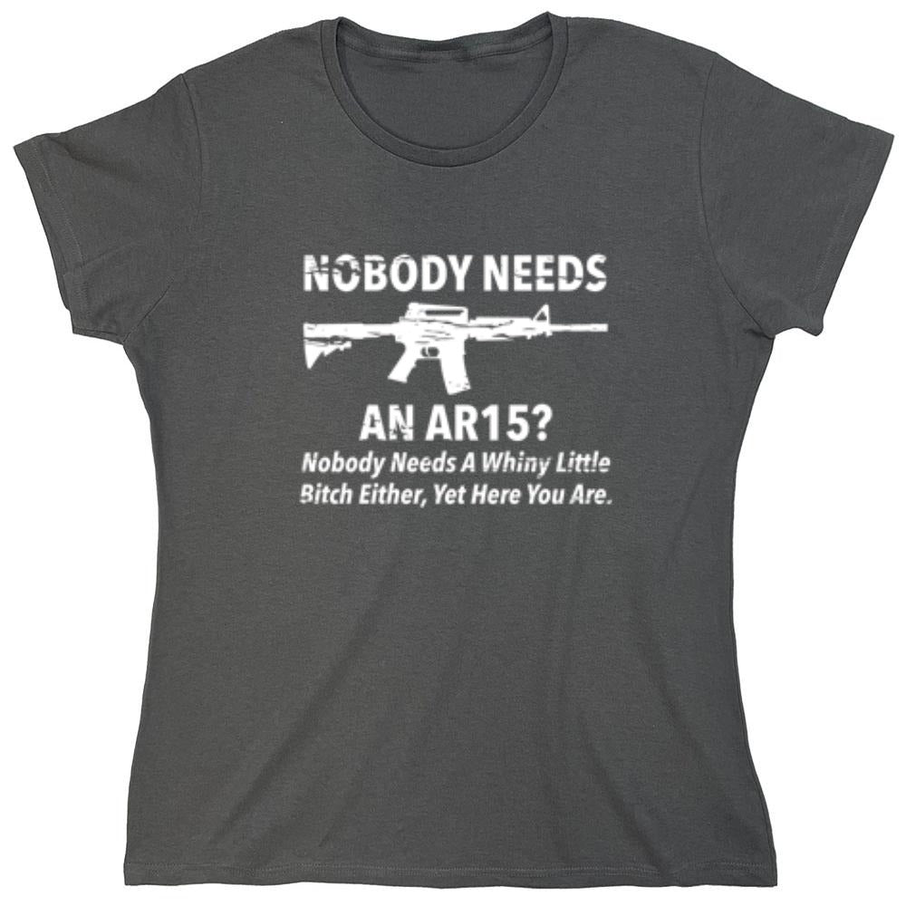 Funny T-Shirts design "NoBody Needs An AR15? Nobody Needs A Whiny Little Bitch Either, Yet Here You Are"
