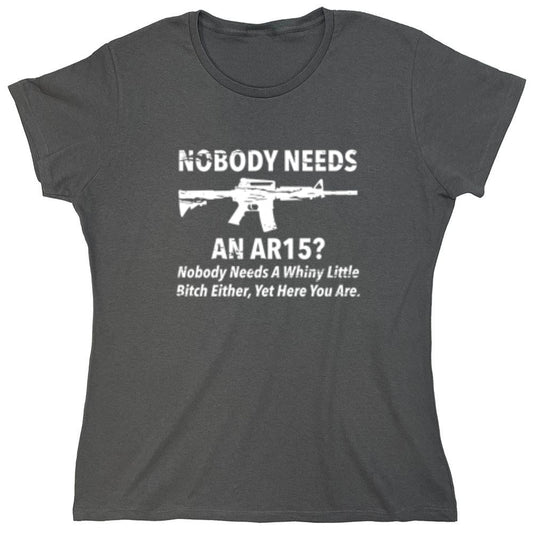 Funny T-Shirts design "NoBody Needs An AR15? Nobody Needs A Whiny Little Bitch Either, Yet Here You Are - Womens"