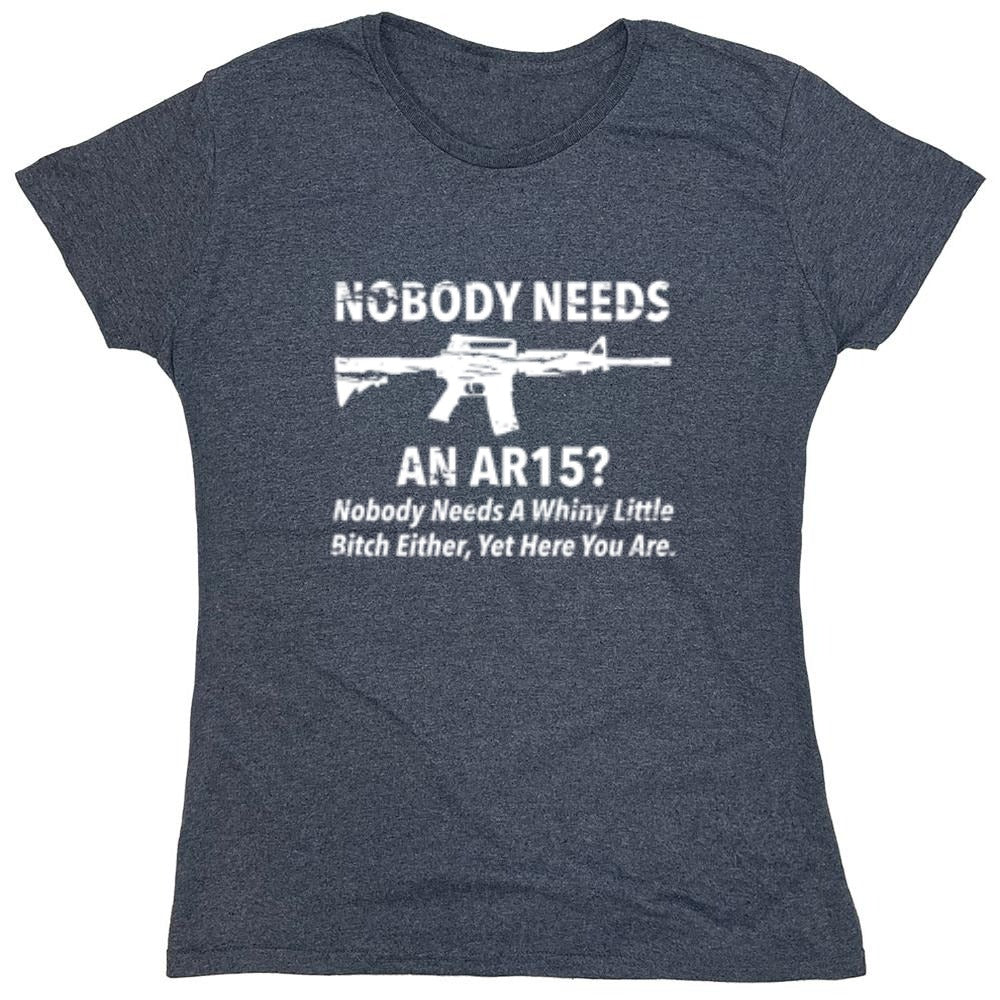 Funny T-Shirts design "NoBody Needs An AR15? Nobody Needs A Whiny Little Bitch Either, Yet Here You Are"