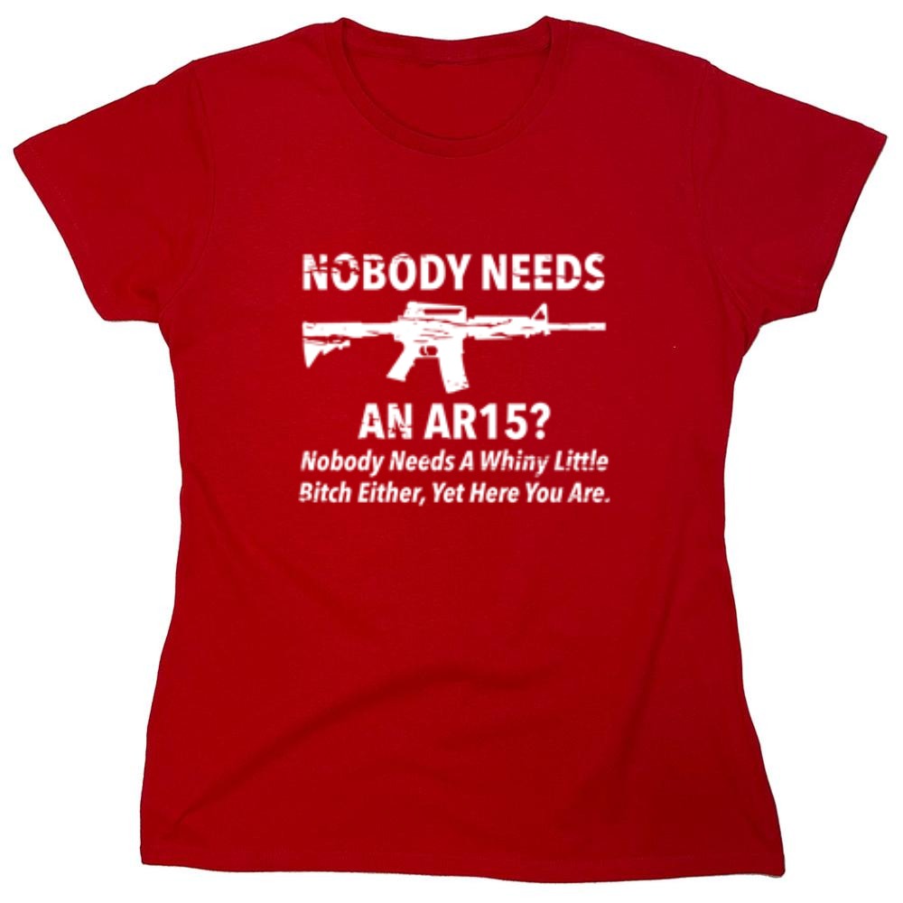 Funny T-Shirts design "NoBody Needs An AR15? Nobody Needs A Whiny Little Bitch Either, Yet Here You Are"