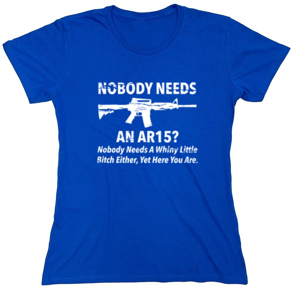 Funny T-Shirts design "NoBody Needs An AR15? Nobody Needs A Whiny Little Bitch Either, Yet Here You Are"