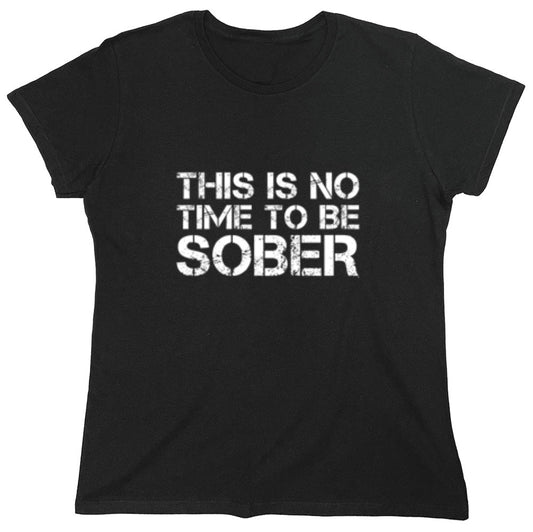 Funny T-Shirts design "This Is No Time To Be Sober T-Shirt - Womens"